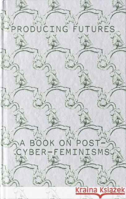 Producing Futures: A Book on Post-Cyber-Feminisms  9783037645536 Jrp Ringier