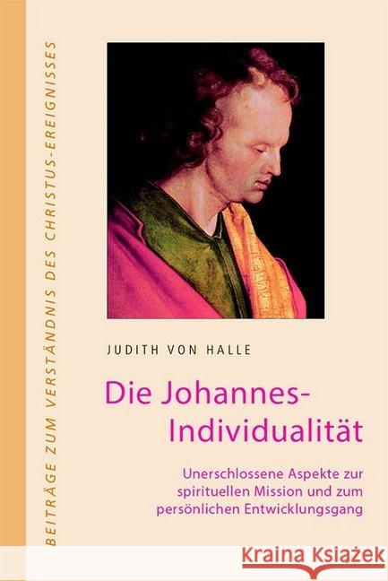 Die Johannes-Individualität : Unerschlossene Aspekte zur spirituellen Mission und zum persönlichen Entwicklungsgang Halle, Judith von 9783037690543