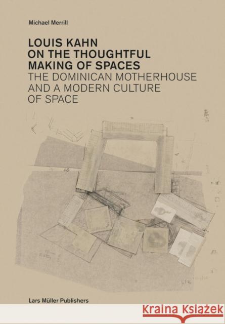 Louis Kahn: On the Thoughtful Making of Spaces: The Dominican Motherhouse and a Modern Culture of Space Michael Merrill 9783037782200 