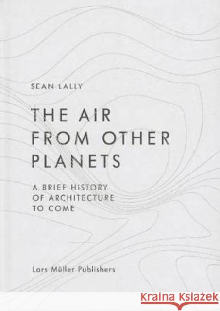 The Air from Other Planets: A Brief History of Architecture to Come Lally, Sean 9783037783931 0