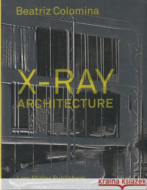 X-Ray Architecture Beatriz Colomina 9783037784433 Lars Muller Publishers