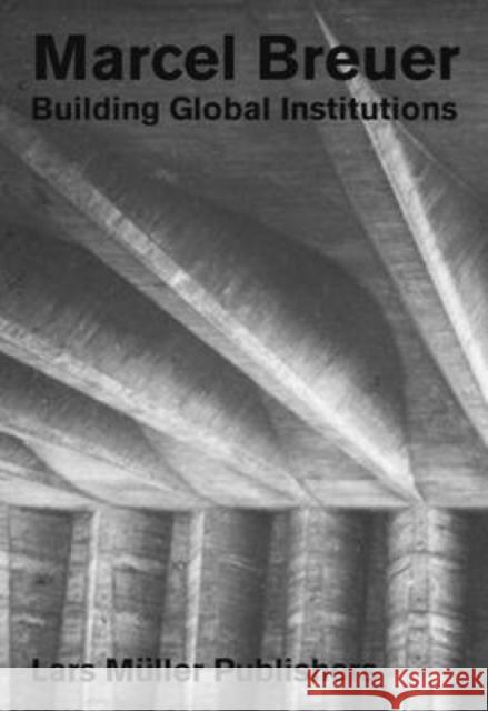 Marcel Breuer: Building Global Institutions Bergdoll, Barry 9783037785195 Lars Muller Publishers