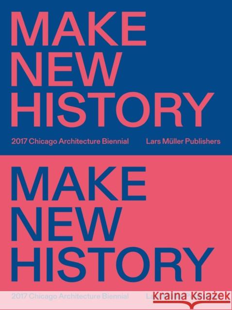 Make New History: Chicago Architecture Biennial 2017 Johnston, Sharon 9783037785355 Lars Muller Publishers