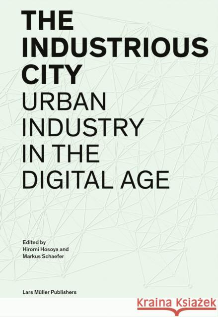 The Industrious City: Urban Industry in the Digital Age Hosoya, Hiromi 9783037786147