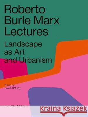 Roberto Burle Marx Lectures: Landscape as Art and Urbanism Doherty, Gareth 9783037786253 Lars Muller Publishers