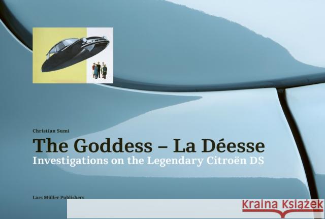 Goddess - La Deesse: Investigations on the Legendary Citroen DS Christian Sumi 9783037786260 Lars Muller Publishers