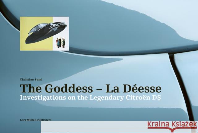 The Goddess--La Déesse: Investigations on the Legendary Citroën DS Sumi, Christian 9783037786260 Lars Muller Publishers