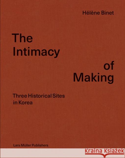Hélène Binet: The Intimacy of Making: Three Historical Sites in Korea Binet, Hélène 9783037786529 Lars Muller Publishers