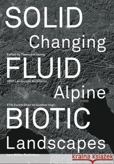 Solid, Fluid, Biotic: Changing Alpine Landscapes Kissling, Thomas 9783037786772 Lars Muller Publishers