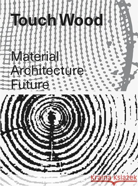 Touch Wood: Material, Architecture, Future Carla Ferrer Thomas Hildebrand Celina Martinez-Ca?avate 9783037786987