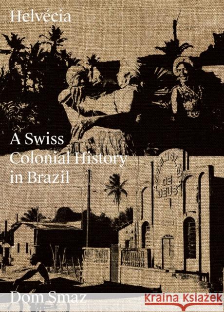 Helvécia: A Swiss Colonial History in Brazil Smaz, Dom 9783037787014 Lars Muller Publishers