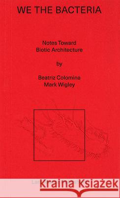 We the Bacteria: Notes Toward Biotic Architecture Mark Wigley 9783037787830