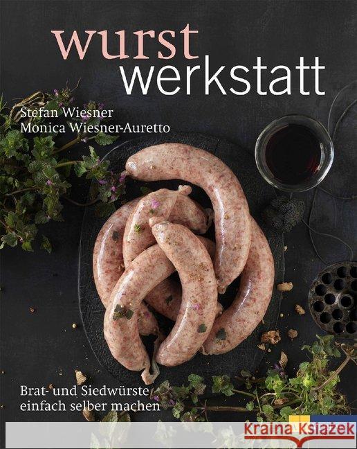 Wurstwerkstatt : Brat- und Siedwürste einfach selber machen Wiesner, Stefan; Wiesner-Auretto, Monica 9783038008828