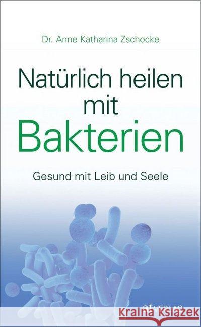 Natürlich heilen mit Bakterien : Gesund mit Leib und Seele Zschocke, Anne K. 9783038009023 AT Verlag