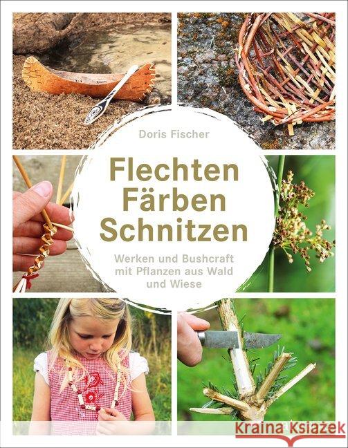 Flechten, Färben, Schnitzen : Werken und Bushcraft mit Pflanzen aus Wald und Wiese Fischer, Doris 9783038009559