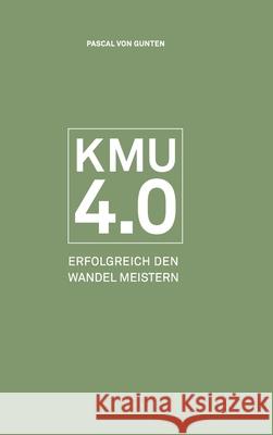 Kmu 4.0: Erfolgreich den Wandel meistern Von Gunten, Pascal 9783038052883