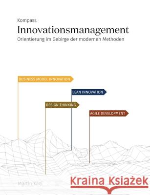 Kompass Innovationsmanagement: Orientierung im Gebirge der modernen Methoden Kägi, Martin 9783038052890