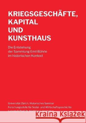 Kriegsgeschäfte, Kapital und Kunsthaus: Die Entstehung der Sammlung Emil Bührle im historischen Kontext Leimgruber, Matthieu 9783038053552 Buch & Netz