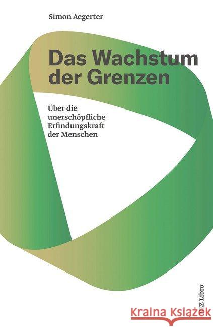 Das Wachstum der Grenzen : Über die unerschöpfliche Erfindungskraft der Menschen Aegerter, Simon 9783038104766