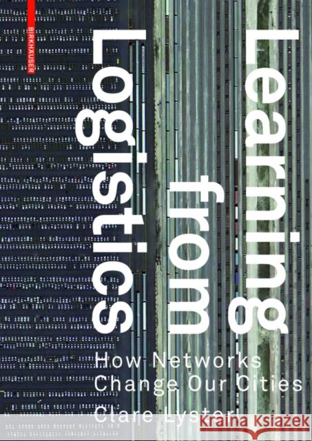 Learning from Logistics : How Networks Change our Cities Clare Lyster 9783038214700