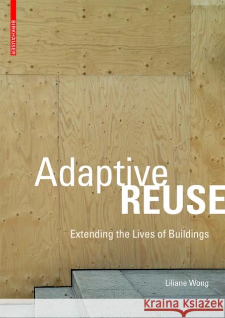 Adaptive Reuse : Extending the Lives of Buildings Wong, Liliane 9783038215370
