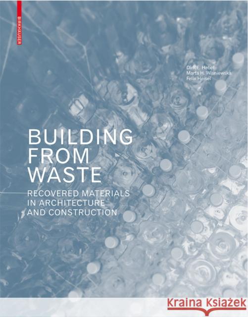 Building from Waste : Recovered Materials in Architecture and Construction Hebel, Dirk E.; Wisniewska, Marta H.; Heisel, Felix 9783038215844