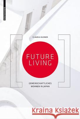 Future Living, deutsche Ausgabe : Gemeinschaftliches Wohnen in Japan Claudia Hildner 9783038216278 Birkhauser