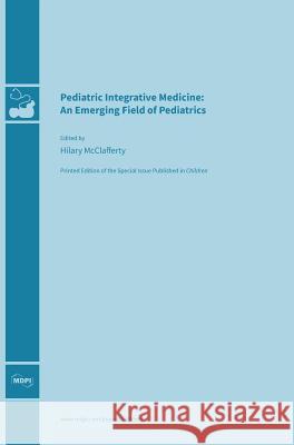 Pediatric Integrative Medicine: An Emerging Field of Pediatrics Hilary McClafferty 9783038420620