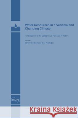 Water Resources in a Variable and Changing Climate Simon Beecham Julia Piantadosi 9783038420835 Mdpi AG