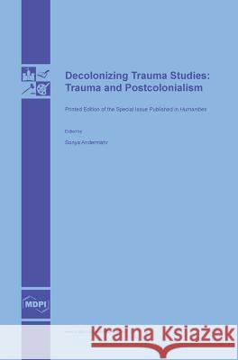Decolonizing Trauma Studies: Trauma and Postcolonialism Sonya Andermahr 9783038421955 Mdpi AG