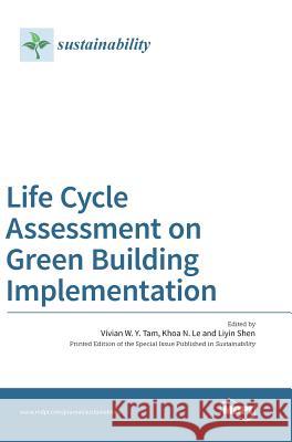 Life Cycle Assessment on Green Building Implementation Vivian W. y. Tam Khoa N. Le Liyin Shen 9783038422563 Mdpi AG