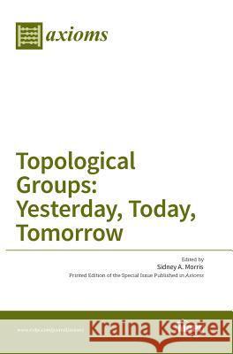 Topological Groups: Yesterday, Today, Tomorrow Sidney a Morris   9783038422686