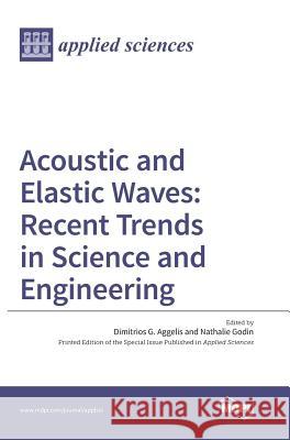 Acoustic and Elastic Waves: Recent Trends in Science and Engineering Dimitrios G. Aggelis Nathalie Godin 9783038422969 Mdpi AG