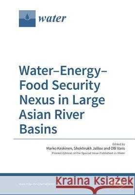 Water-Energy-Food Security Nexus in Large Asian River Basins Marko Keskinen Shokhrukh Jalilov Olli Varis 9783038423447