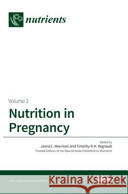 Nutrition in Pregnancy: Volume II Janna L. Morrison Timothy R. H. Regnault 9783038423683 Mdpi AG