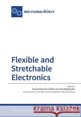 Flexible and Stretchable Electronics Seung Hwan Ko, Daeho Lee, Zhigang Wu 9783038424369