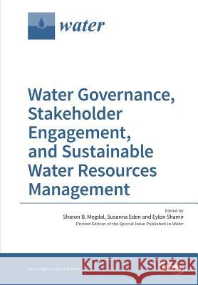 Water Governance, Stakeholder Engagement, and Sustainable Water Resources Management Sharon B. Megdal Susanna Eden Eylon Shamir 9783038424468