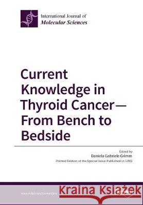 Current Knowledge in Thyroid Cancer - From Bench to Bedside Daniela Gabriele Grimm 9783038424765 Mdpi AG