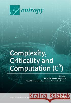 Complexity, Criticality and Computation (C3) Mikhail Prokopenko 9783038425144 Mdpi AG