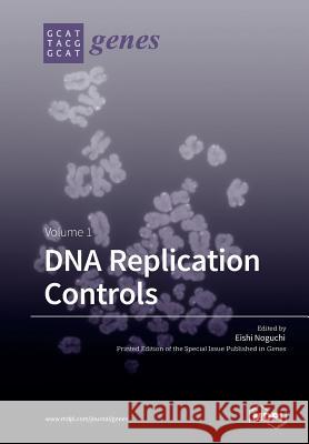 DNA Replication Controls Volume 1 Eishi Noguchi 9783038425687 Mdpi AG