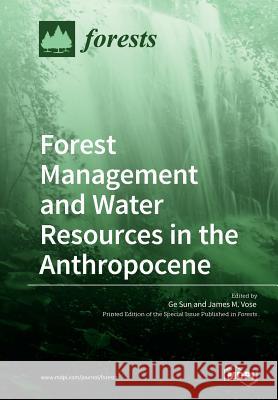 Forest Management and Water Resources in the Anthropocene Ge Sun James M. Vose 9783038425755 Mdpi AG