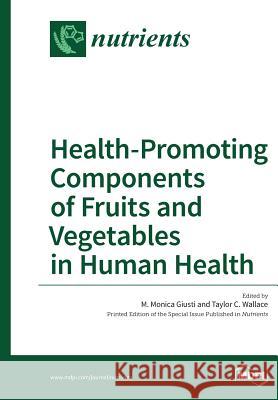 Health-Promoting Components of Fruits and Vegetables in Human Health M. Monica Giusti Taylor C. Wallace 9783038426288 Mdpi AG