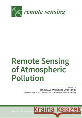 Remote Sensing of Atmospheric Pollution Yang Liu Jun Wang Omar Torres 9783038426400 Mdpi AG