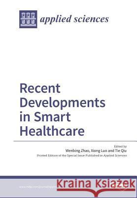 Recent Developments in Smart Healthcare Wenbing Zhao Xiong Luo Tie Qiu 9783038426448