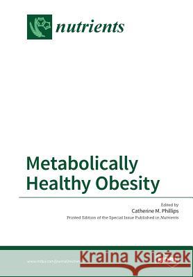 Metabolically Healthy Obesity Catherine M. Phillips 9783038426868