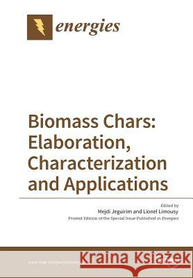 Biomass Chars: Elaboration, Characterization and Applications Mejdi Jeguirim Lionel Limousy 9783038426905 Mdpi AG