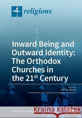 Inward Being and Outward Identity: The Orthodox Churches in the 21st Century John a. Jillions 9783038426974 Mdpi AG