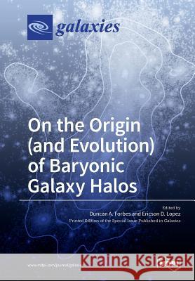 On the Origin (and Evolution) of Baryonic Galaxy Halos Duncan a. Forbes Ericson D. Lopez 9783038427223