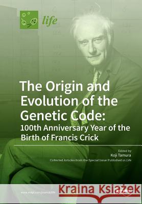 The Origin and Evolution of the Genetic Code: 100th Anniversary Year of the Birth of Francis Crick Koji Tamura 9783038427698 Mdpi AG