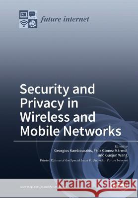 Security and Privacy in Wireless and Mobile Networks Georgios Kambourakis Felix Gomez Marmol Guojun Wang 9783038427797